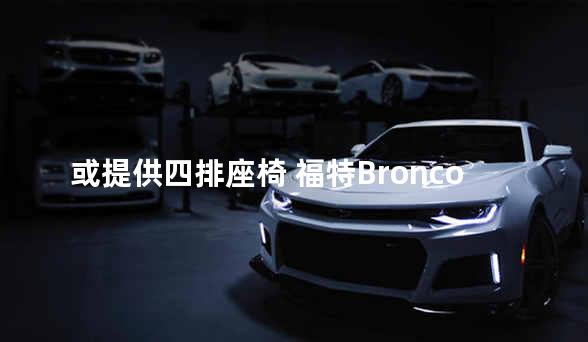 或提供四排座椅 福特Bronco货车版渲染图